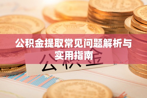 镇赉公积金提取常见问题解析与实用指南