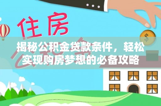 镇赉揭秘公积金贷款条件，轻松实现购房梦想的必备攻略