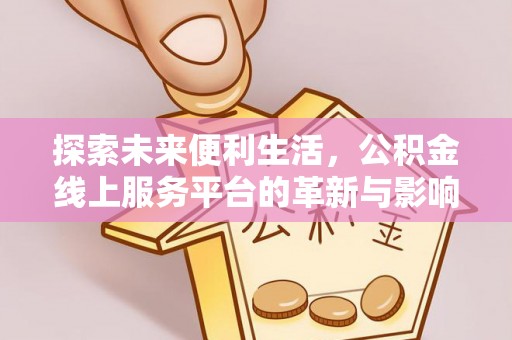 镇赉探索未来便利生活，公积金线上服务平台的革新与影响