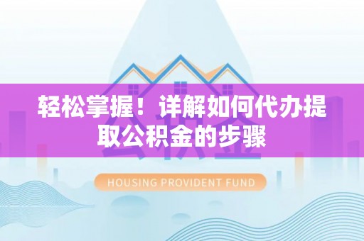 镇赉轻松掌握！详解如何代办提取公积金的步骤
