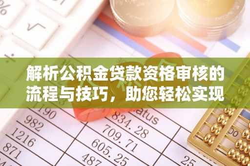镇赉解析公积金贷款资格审核的流程与技巧，助您轻松实现购房梦