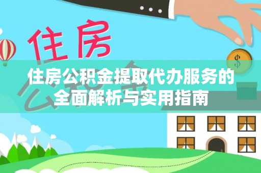 镇赉住房公积金提取代办服务的全面解析与实用指南