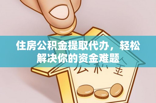 镇赉住房公积金提取代办，轻松解决你的资金难题