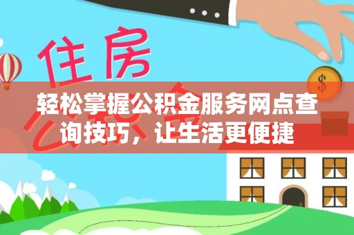 镇赉轻松掌握公积金服务网点查询技巧，让生活更便捷