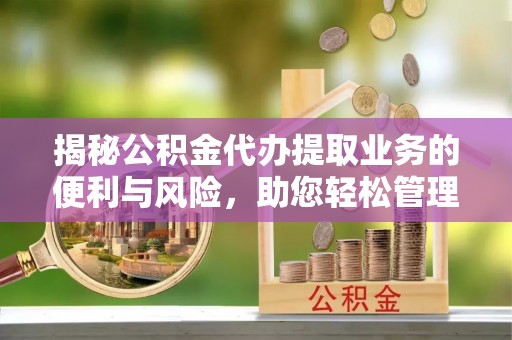 镇赉揭秘公积金代办提取业务的便利与风险，助您轻松管理个人资金