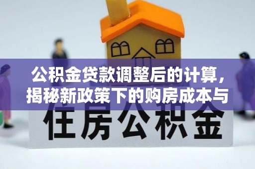 镇赉公积金贷款调整后的计算，揭秘新政策下的购房成本与规划