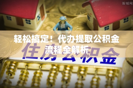 镇赉轻松搞定！代办提取公积金流程全解析