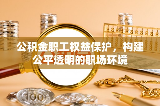 镇赉公积金职工权益保护，构建公平透明的职场环境