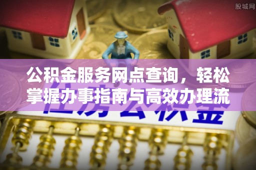 镇赉公积金服务网点查询，轻松掌握办事指南与高效办理流程