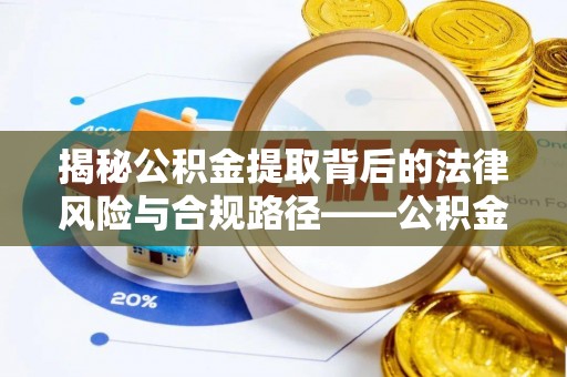 镇赉揭秘公积金提取背后的法律风险与合规路径——公积金代办提取违法不？