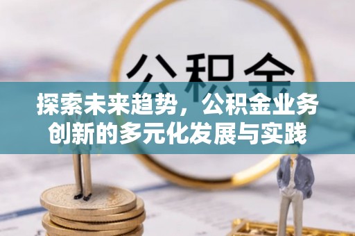 镇赉探索未来趋势，公积金业务创新的多元化发展与实践