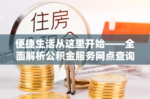 镇赉便捷生活从这里开始——全面解析公积金服务网点查询与高效利用