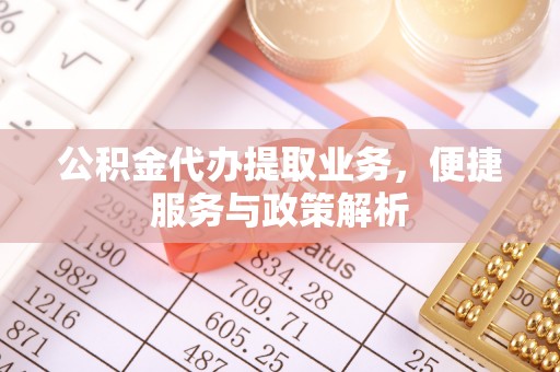 镇赉公积金代办提取业务，便捷服务与政策解析