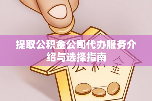 镇赉提取公积金公司代办服务介绍与选择指南
