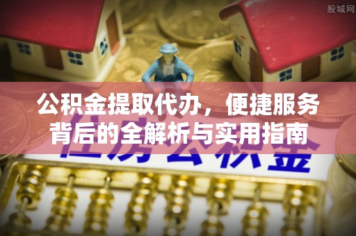 镇赉公积金提取代办，便捷服务背后的全解析与实用指南
