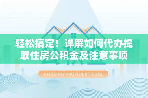 镇赉轻松搞定！详解如何代办提取住房公积金及注意事项