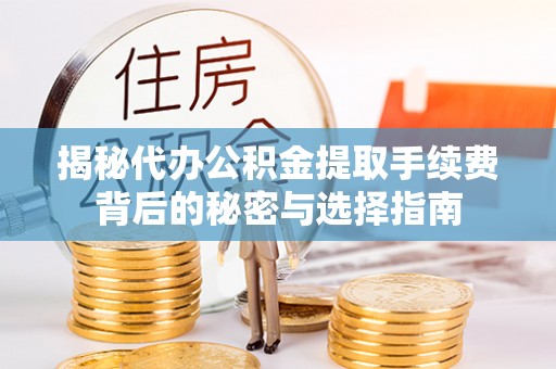 镇赉揭秘代办公积金提取手续费背后的秘密与选择指南
