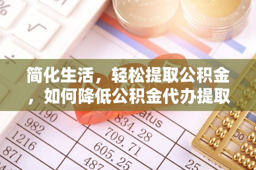 镇赉简化生活，轻松提取公积金，如何降低公积金代办提取的费用？
