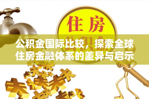 镇赉公积金国际比较，探索全球住房金融体系的差异与启示
