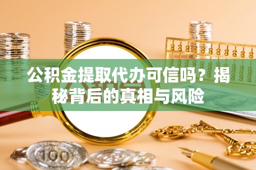 镇赉公积金提取代办可信吗？揭秘背后的真相与风险
