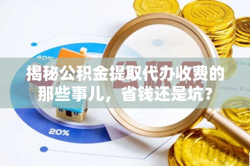 镇赉揭秘公积金提取代办收费的那些事儿，省钱还是坑？