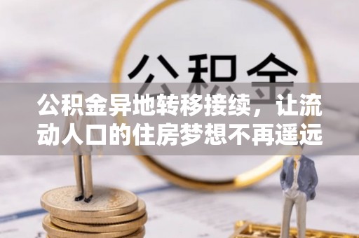 镇赉公积金异地转移接续，让流动人口的住房梦想不再遥远