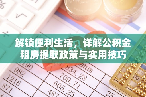 镇赉解锁便利生活，详解公积金租房提取政策与实用技巧