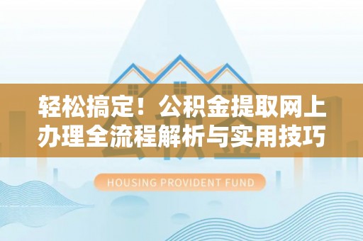 镇赉轻松搞定！公积金提取网上办理全流程解析与实用技巧