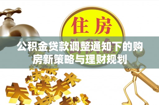 镇赉公积金贷款调整通知下的购房新策略与理财规划