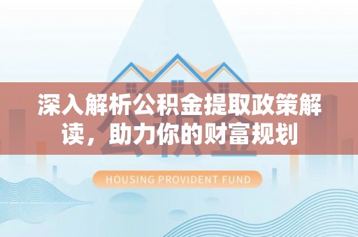 镇赉深入解析公积金提取政策解读，助力你的财富规划