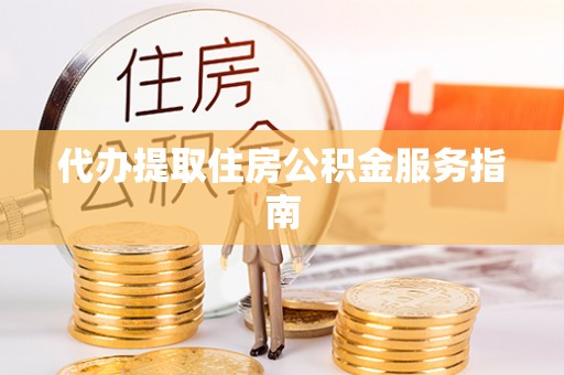 镇赉代办提取住房公积金服务指南