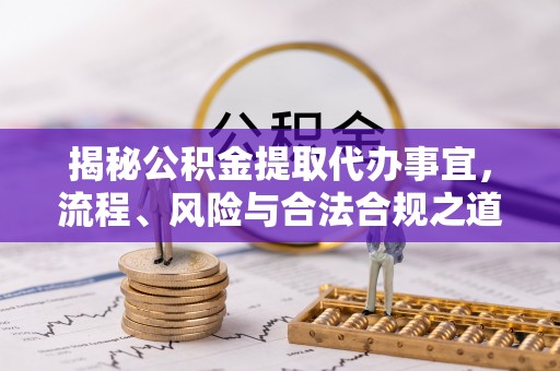 镇赉揭秘公积金提取代办事宜，流程、风险与合法合规之道