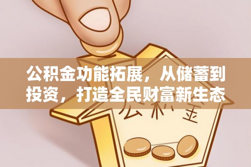 镇赉公积金功能拓展，从储蓄到投资，打造全民财富新生态