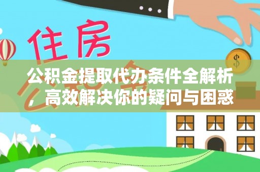 镇赉公积金提取代办条件全解析，高效解决你的疑问与困惑