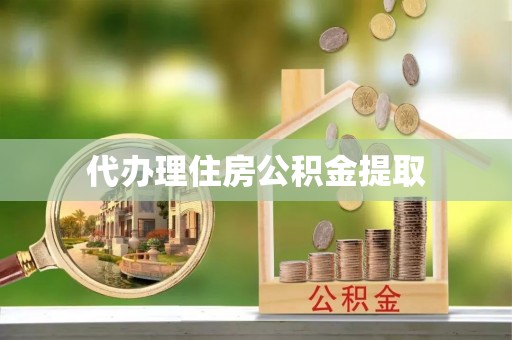 镇赉代办理住房公积金提取