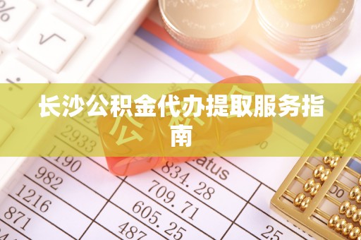 镇赉长沙公积金代办提取服务指南