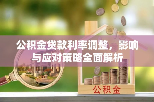 镇赉公积金贷款利率调整，影响与应对策略全面解析