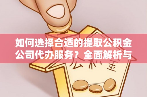 镇赉如何选择合适的提取公积金公司代办服务？全面解析与建议