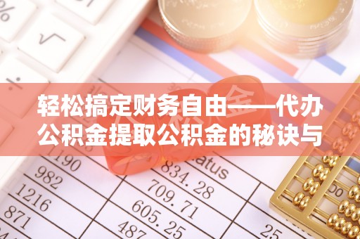 镇赉轻松搞定财务自由——代办公积金提取公积金的秘诀与技巧