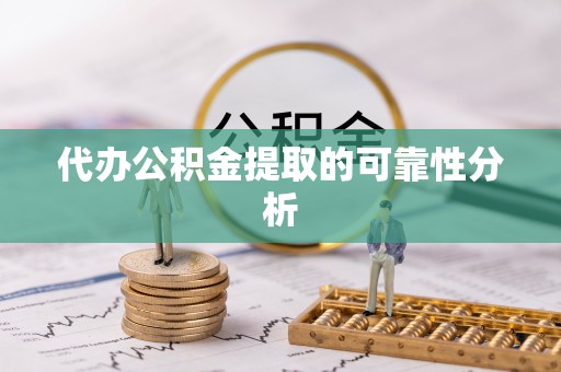 镇赉代办公积金提取的可靠性分析