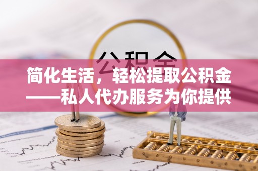 镇赉简化生活，轻松提取公积金——私人代办服务为你提供便利