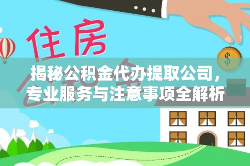 镇赉揭秘公积金代办提取公司，专业服务与注意事项全解析