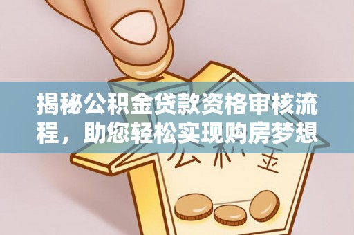 镇赉揭秘公积金贷款资格审核流程，助您轻松实现购房梦想