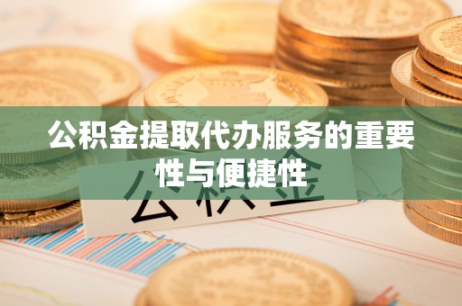 镇赉公积金提取代办服务的重要性与便捷性