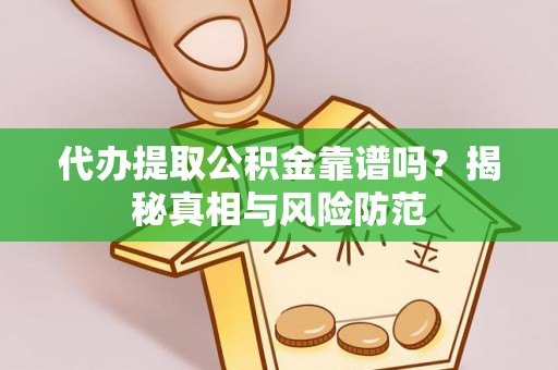 镇赉代办提取公积金靠谱吗？揭秘真相与风险防范