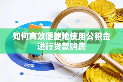 镇赉如何高效便捷地使用公积金进行贷款购房