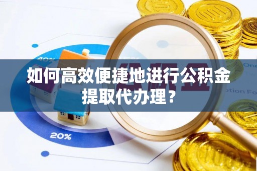 镇赉如何高效便捷地进行公积金提取代办理？