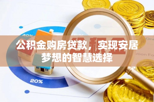 镇赉公积金购房贷款，实现安居梦想的智慧选择