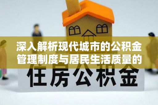 镇赉深入解析现代城市的公积金管理制度与居民生活质量的提升