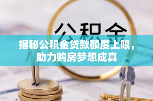 镇赉揭秘公积金贷款额度上限，助力购房梦想成真
